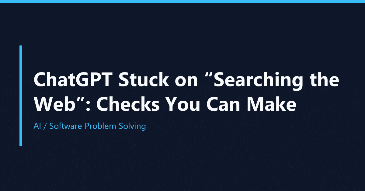 ChatGPT Stuck on “Searching the Web”: Checks You Can Make